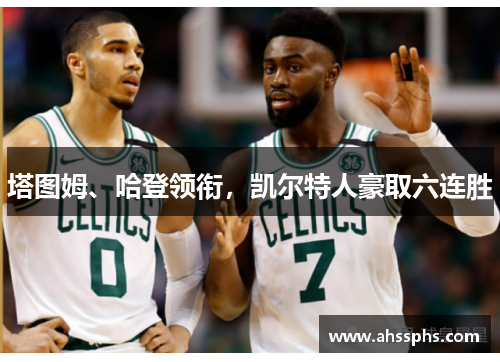塔图姆、哈登领衔，凯尔特人豪取六连胜