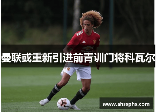 曼联或重新引进前青训门将科瓦尔